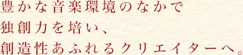 多彩なアンサンブルを通して、仲間と切磋琢磨しながら合奏・演奏能力を高め、個性を伸ばす。