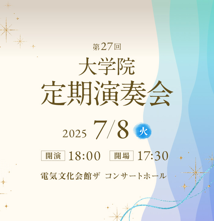 第27回 大学院定期演奏会 2025年7月8日(火) 開場17:30 開演18:00 電気文化会館ザ コンサートホール