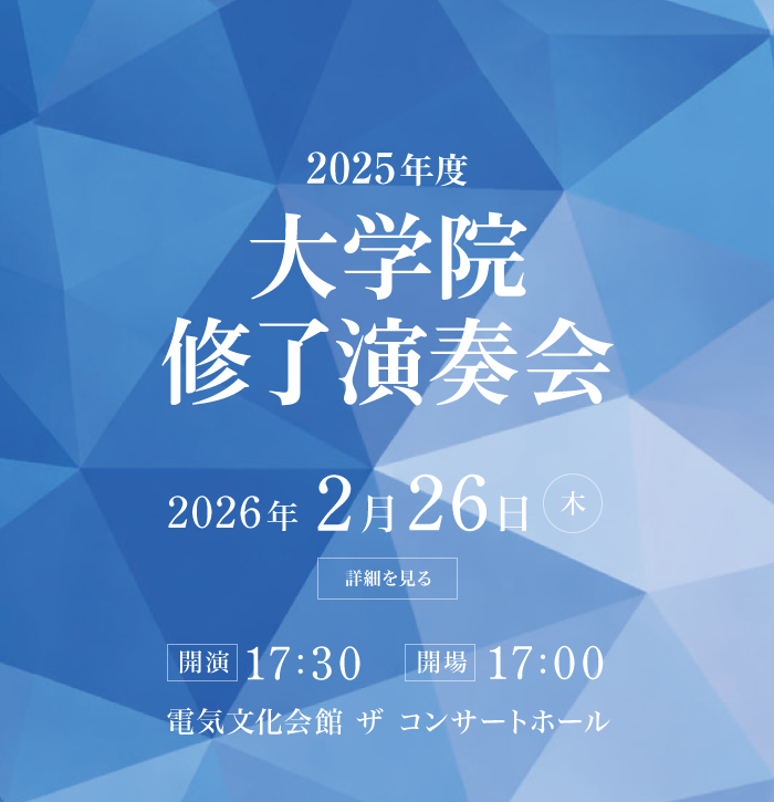 2025年度 大学院修了演奏会 2026年2月26日(土) 開場17:00 開演17:30 会場：電気文化会館 ザ コンサートホール