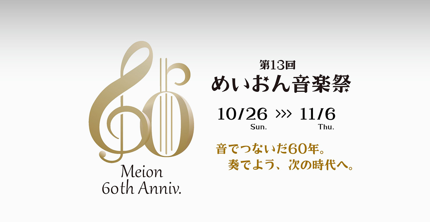 第13回 めいおん音楽祭 10/26（日）→11/6（木） 音でつないだ60年。奏でよう、次の時代へ。