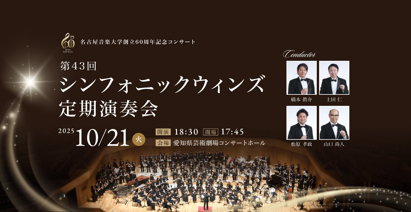 第43回 シンフォニックウィンズ定期演奏会 2025年10月21日(火) 開場17:45　開演	18:30　会場：愛知県芸術劇場コンサートホール 指揮者：橋本 眞介、上田 仁、松原 孝政、山口 尚人