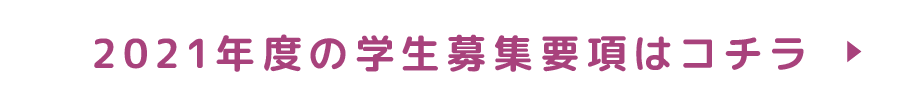 2021年度の学生募集要項はコチラ