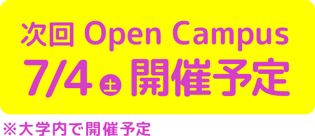次回 Open Campus 7/4（土）開催予定 ※大学内で開催予定